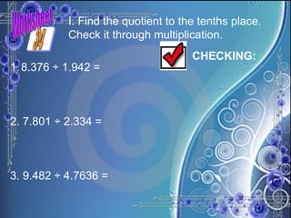 Worksheet I. Find the quotient to the tenths place. Check it through multiplication. 8.376 ÷ 1.942 = 2. 7.801 ÷ 2.334 = 3. 9.482 ÷ 4.7636 = CHECKING: 34 