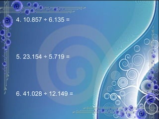4. 10.857 ÷ 6.135 = 5. 23.154 ÷ 5.719 = 6. 41.028 ÷ 12.149 =  