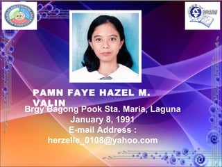 PAMN FAYE HAZEL M. VALIN Brgy Bagong Pook Sta. Maria, Laguna January 8, 1991 E-mail Address : herzelle_0108@yahoo.com 