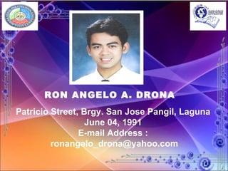 RON ANGELO A. DRONA Patricio Street, Brgy. San Jose Pangil, Laguna June 04, 1991 E-mail Address : [email_address] 