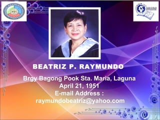 BEATRIZ P. RAYMUNDO Brgy Bagong Pook Sta. Maria, Laguna April 21, 1951 E-mail Address : [email_address] 