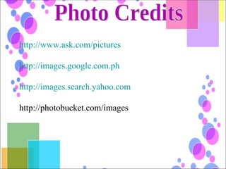 Photo Credits http://www.ask.com/pictures http://images.google.com.ph http://images.search.yahoo.com http://photobucket.com/images 