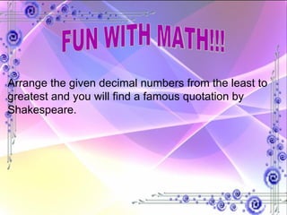 FUN WITH MATH!!! Arrange the given decimal numbers from the least to greatest and you will find a famous quotation by Shakespeare.  