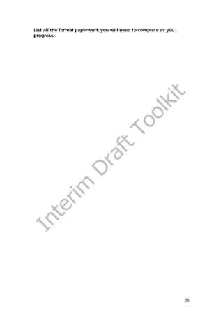 List all the formal paperwork you will need to complete as you
progress:




                                                                 26
 