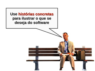 UseUse histórias concretashistórias concretas
para ilustrar o que separa ilustrar o que se
deseja do softwaredeseja do software
 