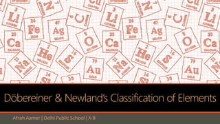 Döbereiner & Newland’s Classification of Elements
Afrah Aamer | Delhi Public School | X-B
 