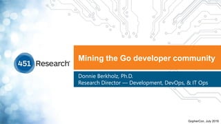 Mining the Go developer community
Donnie Berkholz, Ph.D.
Research Director — Development, DevOps, & IT Ops
GopherCon, July 2016
 