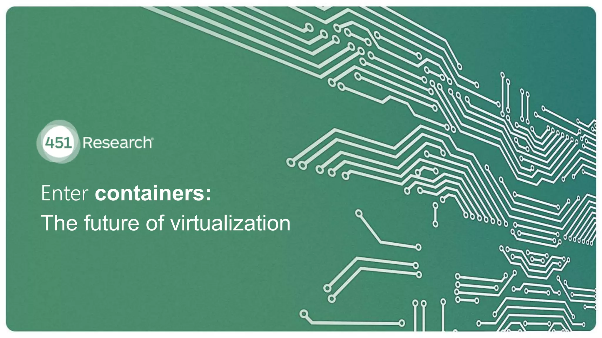 Enter containers:
The future of virtualization
 