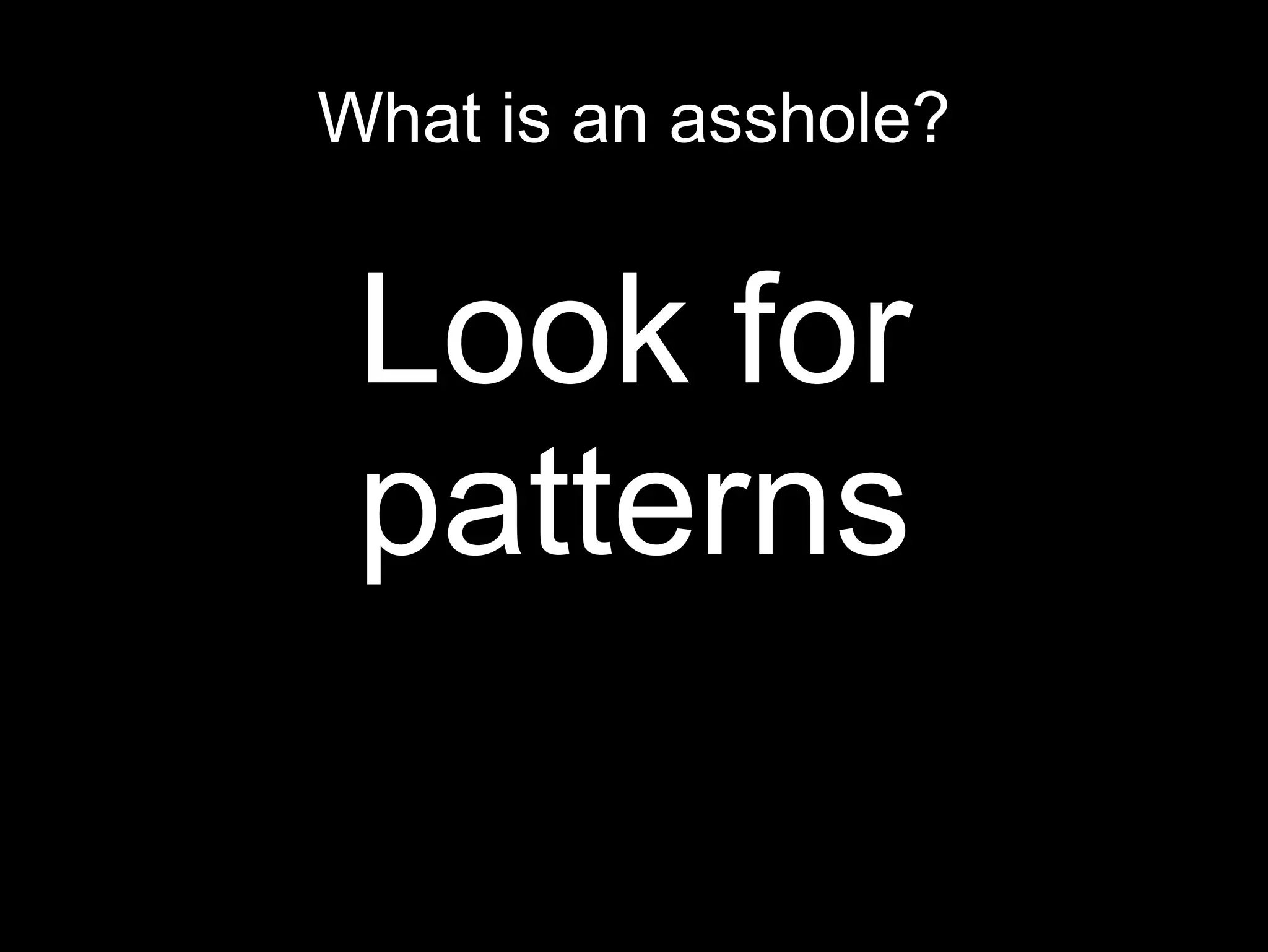 What is an asshole?
Look for
patterns
 