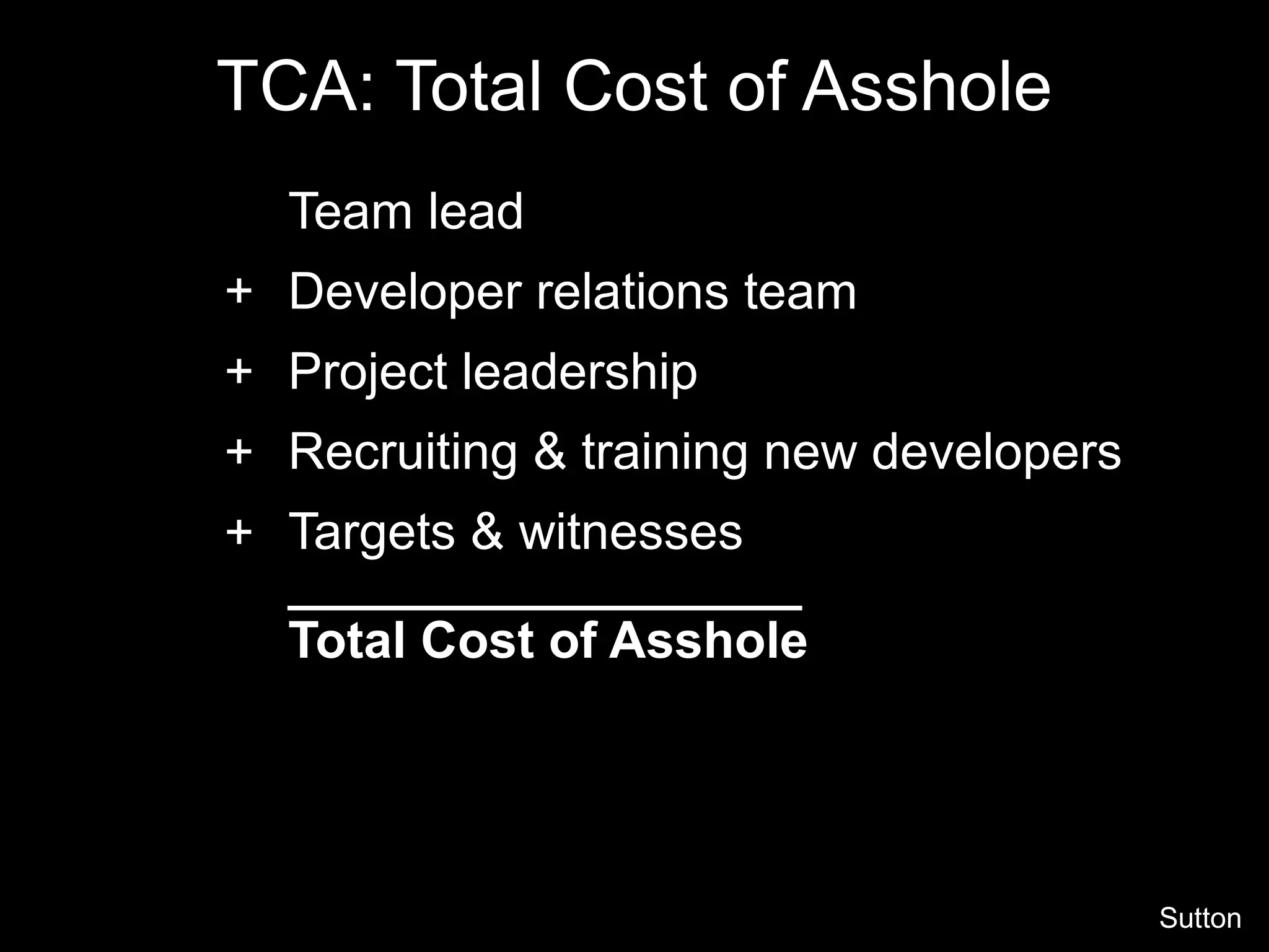 TCA: Total Cost of Asshole
Team lead
Developer relations team
Project leadership
Recruiting & training new developers
Targets & witnesses
__________________
Total Cost of Asshole
+
+
+
+
Sutton
 