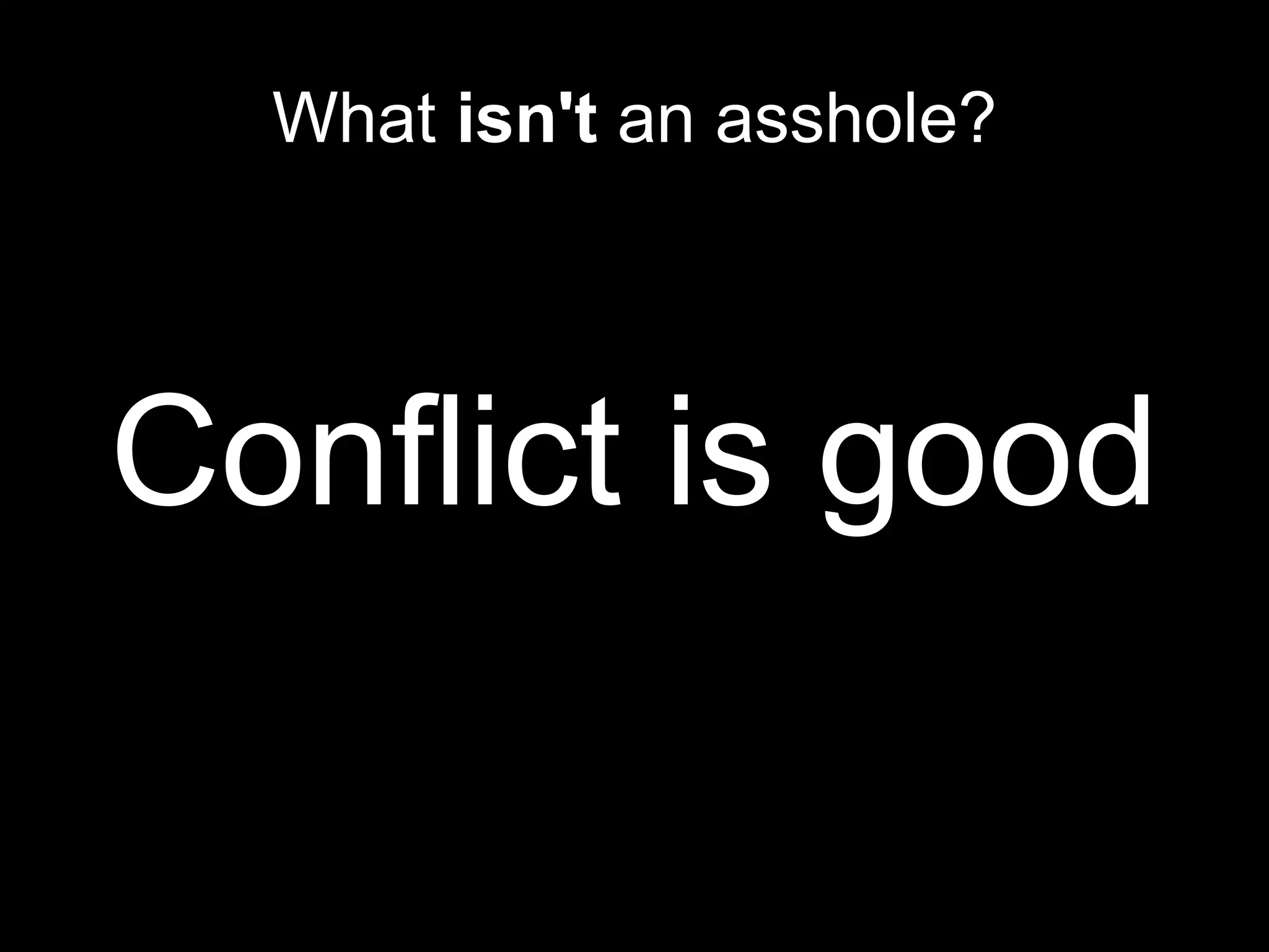 What isn't an asshole?
Conflict is good
 
