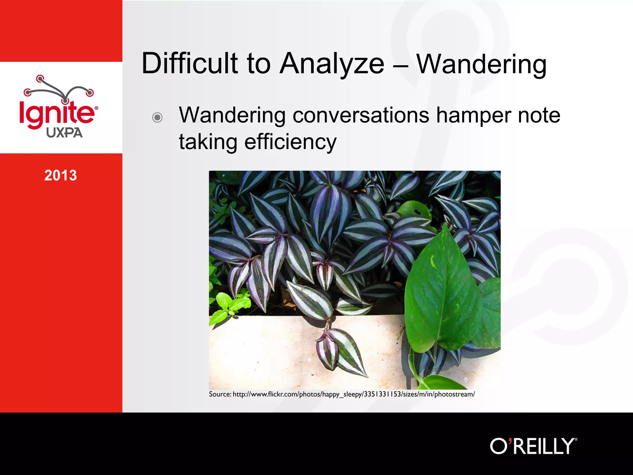 2013
Difficult to Analyze – Wandering
๏  Wandering conversations hamper note
taking efficiency
Source: http://www.ﬂickr.com/photos/happy_sleepy/3351331153/sizes/m/in/photostream/	

 