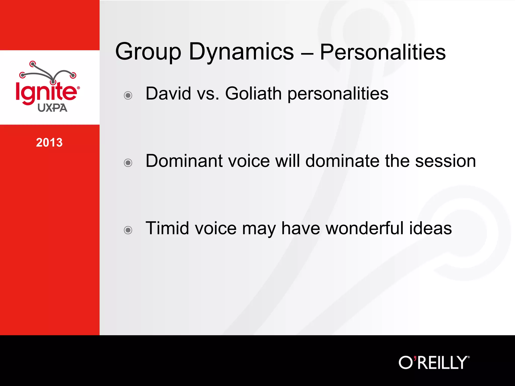 2013
Group Dynamics – Personalities
๏  David vs. Goliath personalities
๏  Dominant voice will dominate the session
๏  Timid voice may have wonderful ideas
 