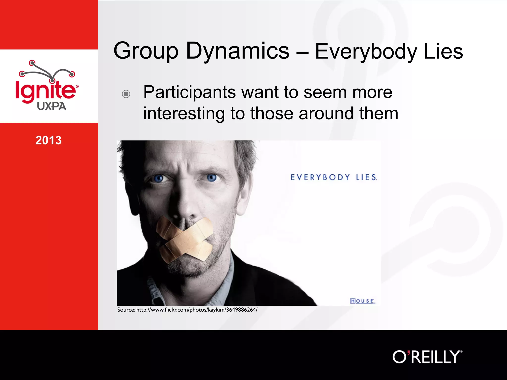 2013
Group Dynamics – Everybody Lies
๏  Participants want to seem more
interesting to those around them
Source: http://www.ﬂickr.com/photos/kaykim/3649886264/	

 