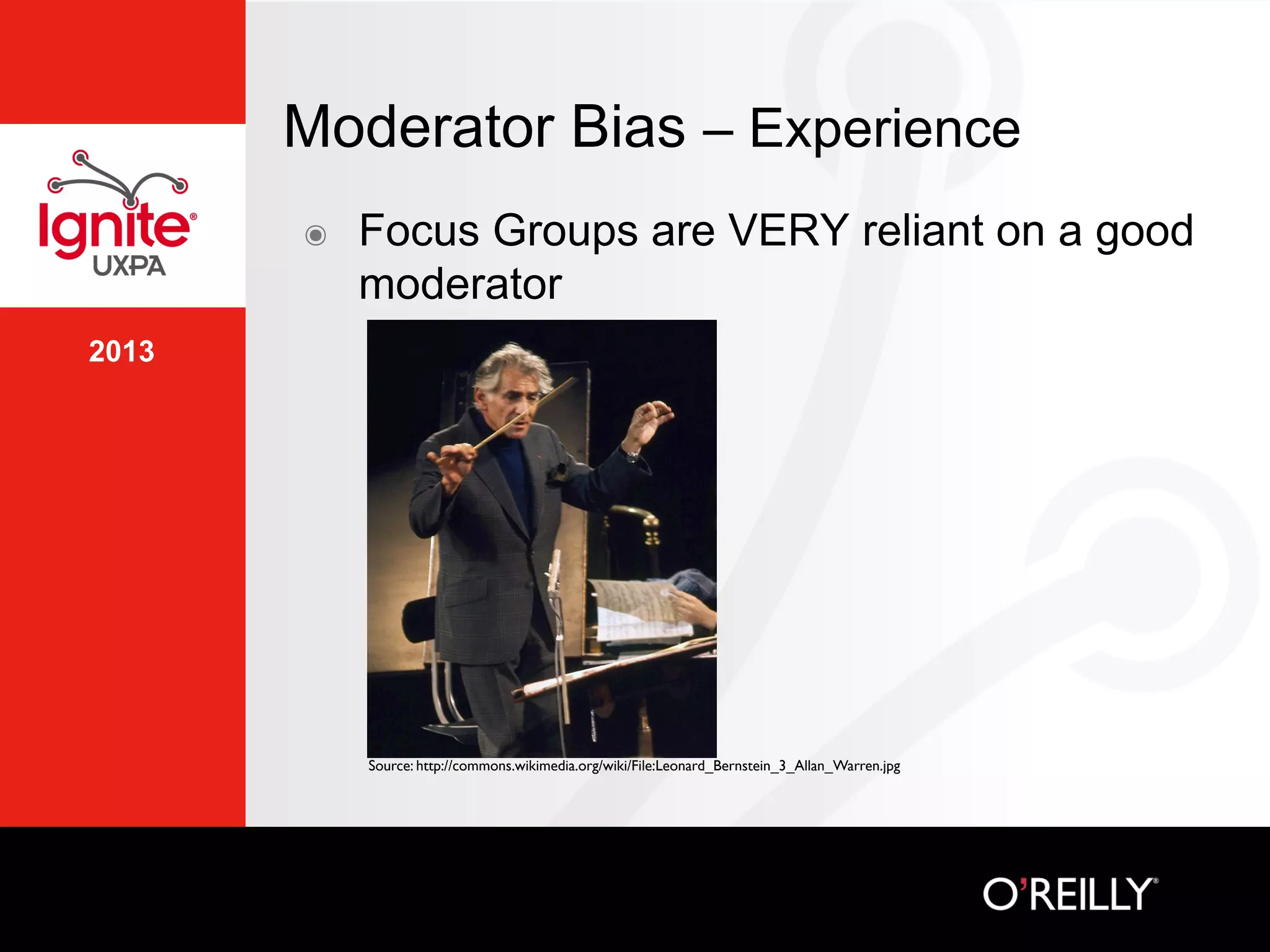 2013
Moderator Bias – Experience
๏  Focus Groups are VERY reliant on a good
moderator
Source: http://commons.wikimedia.org/wiki/File:Leonard_Bernstein_3_Allan_Warren.jpg	

 