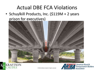 © 2014 Kraftson Caudle. All rights reserved. 
Actual DBE FCA Violations 
• 
Schuylkill Products, Inc. ($119M + 2 years pri...