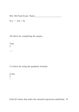 MA 106 Final Exam Name________________________
9) (� + 2)2 = 36
10) Solve by completing the square.
7x6x
2
11) Solve by using the quadratic formula.
4-x6x
2
Find all values that make the rational expression undefined. If
 