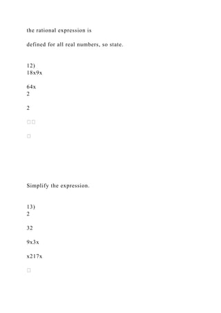 the rational expression is
defined for all real numbers, so state.
12)
18x9x
64x
2
2
Simplify the expression.
13)
2
32
9x3x
x217x
 