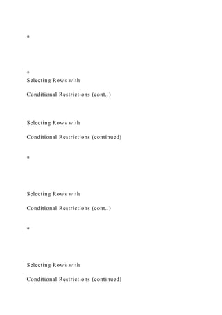 *
*
Selecting Rows with
Conditional Restrictions (cont..)
Selecting Rows with
Conditional Restrictions (continued)
*
Selecting Rows with
Conditional Restrictions (cont..)
*
Selecting Rows with
Conditional Restrictions (continued)
 