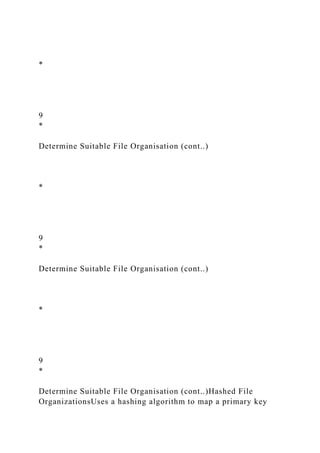 *
9
*
Determine Suitable File Organisation (cont..)
*
9
*
Determine Suitable File Organisation (cont..)
*
9
*
Determine Suitable File Organisation (cont..)Hashed File
OrganizationsUses a hashing algorithm to map a primary key
 