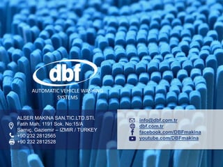 ALSER MAKINA SAN.TIC.LTD.STI.
Fatih Mah. 1191 Sok. No:15/A
Sarnıç, Gaziemir – IZMIR / TURKEY
+90 232 2812565
+90 232 2812528
info@dbf.com.tr
dbf.com.tr
facebook.com/DBFmakina
youtube.com/DBFmakina
AUTOMATIC VEHICLE WASHING
SYSTEMS
 