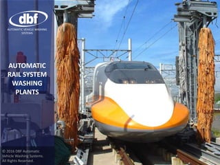 AUTOMATIC
RAIL SYSTEM
WASHING
PLANTS
© 2016 DBF Automatic
Vehicle Washing Systems.
All Rights Reserved.
AUTOMATIC VEHICLE WASHING
SYSTEMS
 