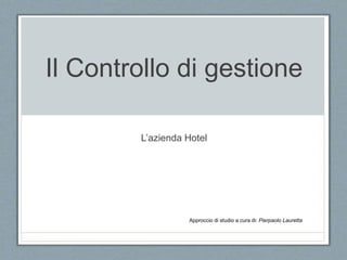 Il Controllo di gestione
L’azienda Hotel
Approccio di studio a cura di: Pierpaolo Lauretta
 