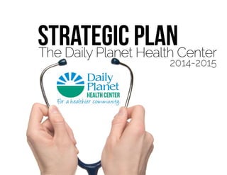 StrategiC Plan
2014-2015
The Daily Planet Health Center
 