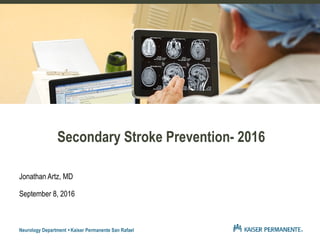 Secondary Stroke Prevention- 2016
Jonathan Artz, MD
September 8, 2016
Neurology Department Kaiser Permanente San Rafael
 