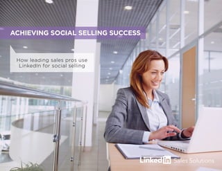 How leading sales pros use
LinkedIn for social selling
ACHIEVING SOCIAL SELLING SUCCESS
 