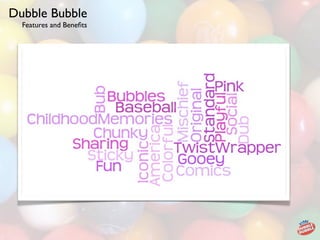 Dubble Bubble
  Features and Beneﬁts
 