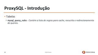 © 2017 Percona13
ProxySQL - Introdução
▪ Tabelas
• mysql_query_rules - Contém a lista de regras para cache, reescrita e redirecionamento
de queries.
 