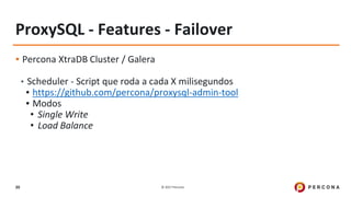 © 2017 Percona20
ProxySQL - Features - Failover
▪ Percona XtraDB Cluster / Galera
• Scheduler - Script que roda a cada X milisegundos
▪ https://github.com/percona/proxysql-admin-tool
▪ Modos
• Single Write
• Load Balance
 