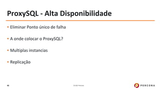 © 2017 Percona40
ProxySQL - Alta Disponibilidade
▪ Eliminar Ponto único de falha
▪ A onde colocar o ProxySQL?
▪ Multiplas instancias
▪ Replicação
 