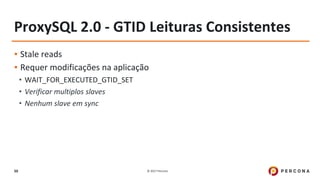 © 2017 Percona50
ProxySQL 2.0 - GTID Leituras Consistentes
▪ Stale reads
▪ Requer modificações na aplicação
• WAIT_FOR_EXECUTED_GTID_SET
• Verificar multiplos slaves
• Nenhum slave em sync
 