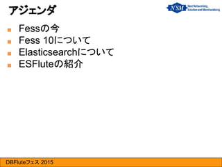 DBFluteフェス 2015
■ Fessの今
■ Fess 10について
■ Elasticsearchについて
■ ESFluteの紹介
アジェンダ
 