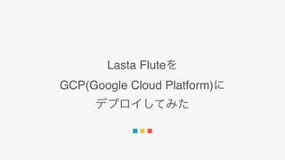 Lasta Flute
GCP(Google Cloud Platform)
 