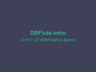 DBFlute-intro
2016/11/27 #DBFluteFes @deco
 