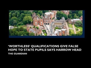 ‘WORTHLESS’ QUALIFICATIONS GIVE FALSE
HOPE TO STATE PUPILS SAYS HARROW HEAD
THE GUARDIAN
 