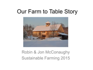 Our Farm to Table Story
Robin & Jon McConaughy
Sustainable Farming 2015
 