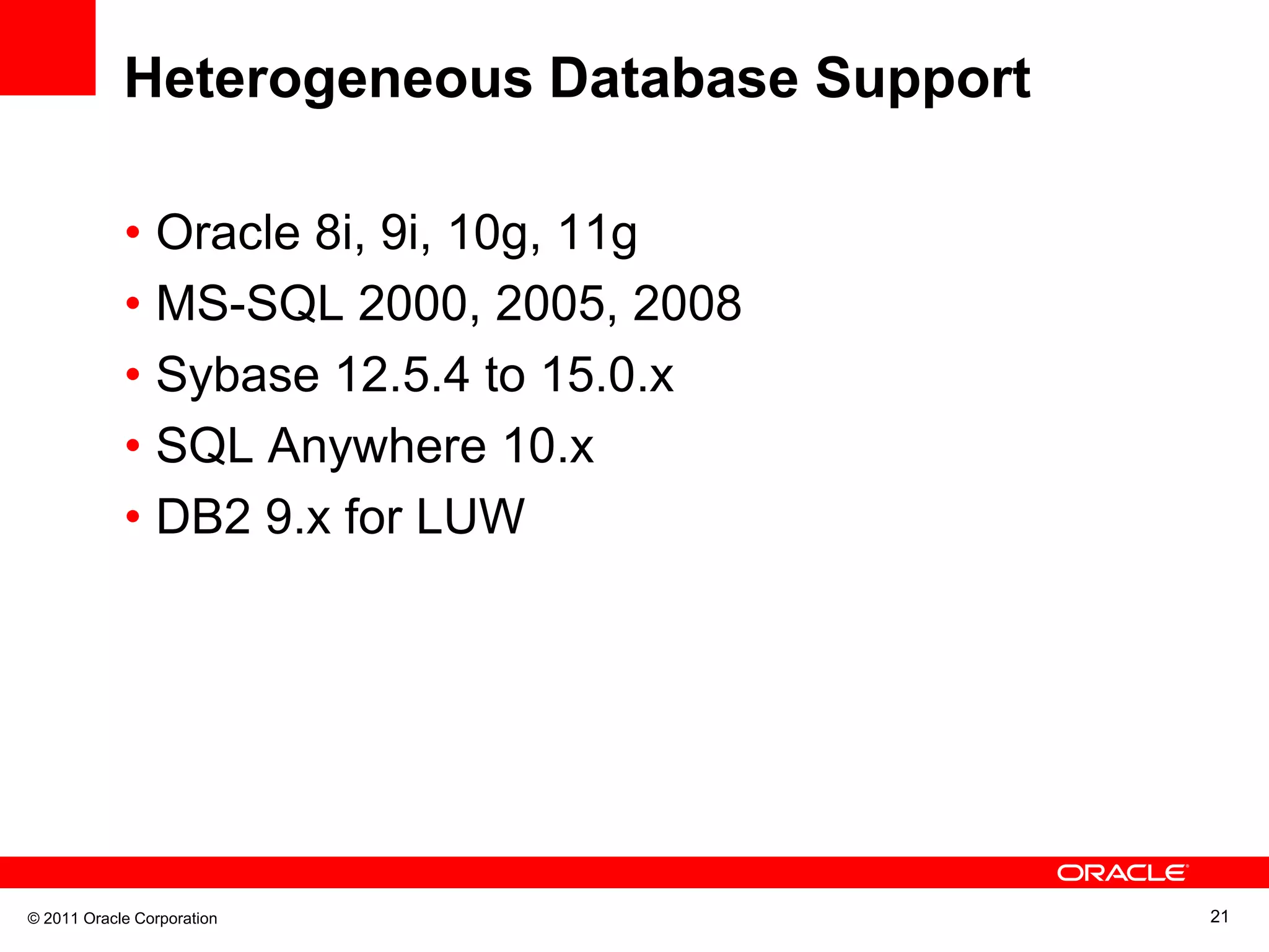 Heterogeneous Database Support • Oracle 8i, 9i, 10g, 11g • MS-SQL 2000, 2005, 2008 • Sybase 12.5.4 to 15.0.x • SQL Anywhere 10.x • DB2 9.x for LUW © 2011 Oracle Corporation 21 