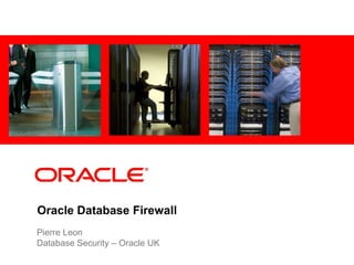 <Insert Picture Here>




Oracle Database Firewall
Pierre Leon
Database Security – Oracle UK
 