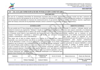 UNIVERSIDAD BOLIVARIANA DE VENEZUELA
PFG ARQUITECTURA - COORD. NACIONAL
COMITÉ REVISION DE CURRICULO
DERECHO DE AUTOR DE LA PROPUESTA (ARQ. SHERLACK TROYA) USO SOLO PARA LA UBV hoja 105 de 267
DESCRIPTOR
UC EL LUGAR COMO ESPACIO DE INTERACCIÓN COMUNITARIA
DESCRIPCIÓN
En esta UC el estudiante desarrollará las herramientas necesarias para el diseño arquitectónico a escala vecinal con base a procesos de
construcción colectiva del programa de uso de áreas. Se evalúan los resultados de las edificaciones y espacios como producto, en comparación
con las expectativas planteadas en el proceso de construcción previo, lo que permite explorar la relación entre estética, función y significado a
partir del manejo consciente de las propiedades formales, técnico–constructivos y semánticas del hecho arquitectónico.
JUSTIFICACIÓN OBJETIVO GENERAL
En este sentido esta UC busca despertar en el alumno la conciencia sobre la urgencia social y
cultural de alcanzar una arquitectura “dialógica”, basada en la participación protagónica del
ciudadano en la configuración de su espacio, que ayude a fomentar la paz, la salud, la justicia
y el bienestar social colectivo (una arquitectura que humanice); frente a los convencionales
modelos “monológicos”, autoritarios e impositivos del diseño, que solo traen consigo
conflicto, contaminación, estrés e individualismo.
Para lograr esto se hará un énfasis especial en el análisis de la relación entre espacio
construido y uso social del mismo, más allá de un estudio de estrategias formales y retóricas,
a fin de determinar si existe o no en la edificación y por consecuencia “en la mente” del
arquitecto que la proyectó, una verdadera intención de entablar un “diálogo inteligente” con
los usuarios finales; poder establecer si se da una relación entre el “texto” y su “contexto”; o
si por el contrario lo único que se logra observar es un constante “monólogo espacial”. Éste
análisis permitirá detectar y sistematizar todos aquellos “patrones vivos” que deben servir de
base al momento de proyectar una edificación de este tipo en un contexto específico, o por el
contrario determinar que “patrones muertos” deben ser modificados en la edificación para
generar mayor bienestar entre sus usuarios.
Entender la estrecha y delicada relación que
existe entre espacio construido y las dinámicas
socio-culturales (escenario-actores sociales), el
debido equilibrio que se mantiene en esta
relación, y las nefastas consecuencias sociales
que puede acarrear la negación de esta
interacción por parte del arquitecto así como la
vinculación entre técnicas constructivas
populares y saberes científicos, para que surjan
una generación de espacios habitables a escala
vecinal: la bodega, el módulo policial, el
preescolar, el centro asistencial primario, la
cancha deportiva, entre otros.
CRÉDITOS EJE
COMPONENTE DE
FORMACIÓN
TRAYECTO-TRAMO HORAS SEMANALES PERFIL DEL PROFESOR
3 Político E Ideológico Cultura E Historia 2-1 3
Sociólogo, Antropólogo
O Similar
 