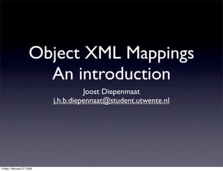 Object XML Mappings
                        An introduction
                                      Joost Diepenmaat
                            j.h.b.diepennaat@student.utwente.nl




Friday, February 27, 2009
 