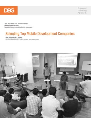 Forward
Thinking
Applied.
Selecting Top Mobile Development Companies
by Jeremiah Jacks
with Michael Bilderbach, Saiju Siddeeq, and Rick Nguyen
This document was downloaded by:
m6d0@hotmail.com
Republishing or redistribution is prohibited.
 