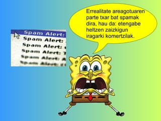 Errealitate areagotuaren parte txar bat spamak dira, hau da: etengabe heltzen zaizkigun iragarki komertzilak. 