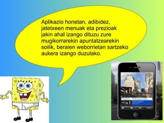 Aplikazio honetan, adibidez, jatetxeen menuak eta prezioak jakin ahal izango dituzu zure mugikorrarekin apuntatzearekin soilik, beraien weborrietan sartzeko aukera izango duzulako. 