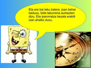 Eta ere bai leku batera  joan behar baduzu, bide laburrena aurkezten dizu. Eta iparorratza bezala erabili izan ahalko duzu. 