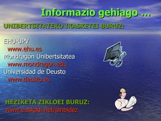 Informazio gehiago … UNIBERTSITATEKO IKASKETEI BURUZ: EHU-UPV www . ehu .es Mondragón Unibertsitatea www.mondragon.edu Universidad de Deusto www.deusto.es HEZIKETA ZIKLOEI BURUZ: www.euskadi.net/lanbidez 