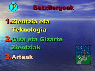 Batxilergoak Zientzia eta Teknologia Giza eta Gizarte Zientziak Arteak 